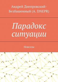 Андрей Днепровский-Безбашенный (A. DNEPR) - Парадокс ситуации. Новеллы
