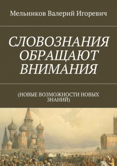 Валерий Мельников - СЛОВОЗНАНИЯ ОБРАЩАЮТ ВНИМАНИЯ. (НОВЫЕ ВОЗМОЖНОСТИ НОВЫХ ЗНАНИЙ)