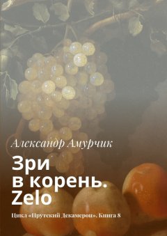 Александр Амурчик - Зри в корень. Zelo. Цикл «Прутский Декамерон». Книга 8