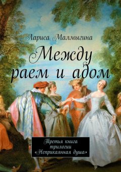 Лариса Малмыгина - Между раем и адом. Третья книга трилогии «Неприкаянная душа»