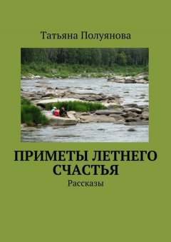 Татьяна Полуянова - Приметы летнего счастья. Рассказы