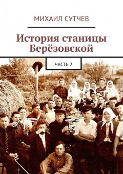 Михаил Сутчев - История станицы Берёзовской. Часть 2