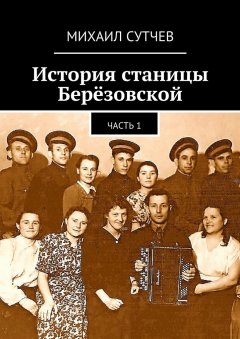 Михаил Сутчев - История станицы Берёзовской. Часть 1