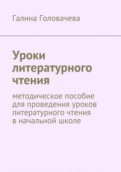 Галина Головачева - Уроки литературного чтения. методическое пособие для проведения уроков литературного чтения в начальной школе