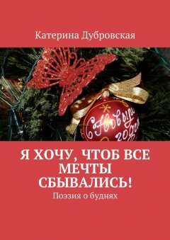 Катерина Дубровская - Я хочу, чтоб все мечты сбывались! Поэзия о буднях