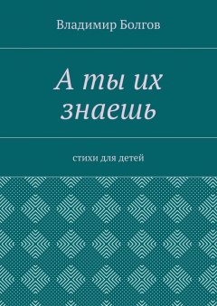 Владимир Болгов - А ты их знаешь. Стихи для детей