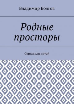 Владимир Болгов - Родные просторы. Стихи для детей