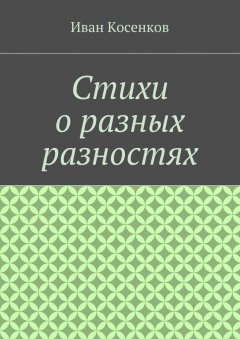 Иван Косенков - Стихи о разных разностях
