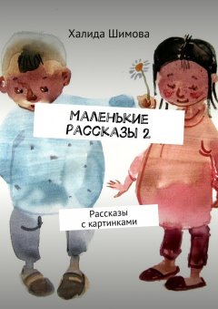 Халида Шимова - Маленькие рассказы 2. Рассказы с картинками