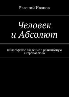 Евгений Иванов - Человек и Абсолют. Философское введение в религиозную антропологию