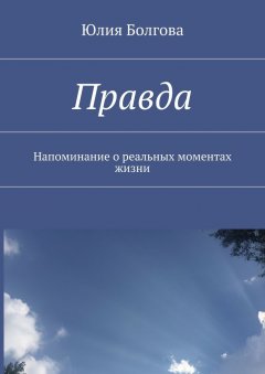 Юлия Болгова - Правда. Напоминание о реальных моментах жизни