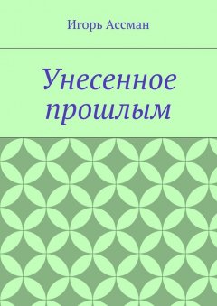 Игорь Ассман - Унесенное прошлым