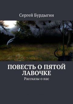 Сергей Бурдыгин - Повесть о пятой лавочке. Рассказы о нас
