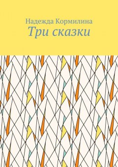 Надежда Кормилина - Три сказки