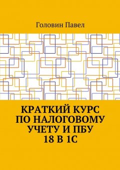 Головин Павел - Краткий курс по налоговому учету и ПБУ 18 в 1С