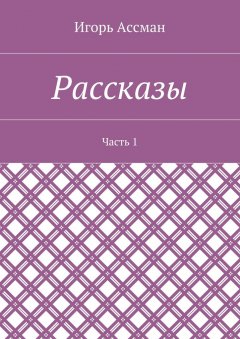 Игорь Ассман - Рассказы. Часть 1