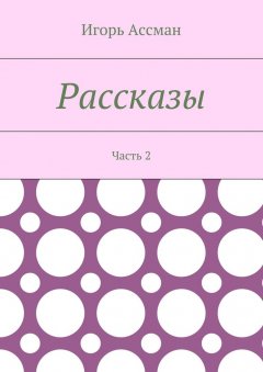 Игорь Ассман - Рассказы. Часть 2