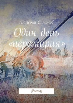 Валерий Симонов - Один день «перемирия». Рассказ