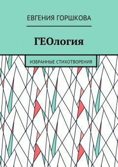 Евгения Горшкова - ГЕОлогия. Избранные стихотворения