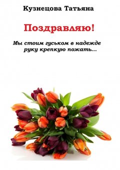 Татьяна Кузнецова - Поздравляю! Мы стоим гуськом в надежде руку крепкую пожать…