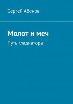 Сергей Абенов - Молот и меч. Путь гладиатора