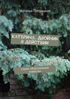 Наталья Патрацкая - Катерина. Двойник в действии. Серия «Виртуальные повести»
