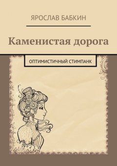 Ярослав Бабкин - Каменистая дорога. Оптимистичный стимпанк