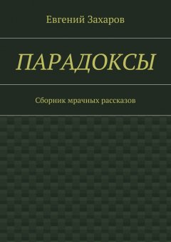 Евгений Захаров - Парадоксы. Сборник мрачных рассказов