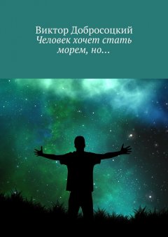 Виктор Добросоцкий - Человек хочет стать морем, но…