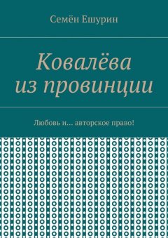 Семён Ешурин - Ковалёва из провинции. Любовь и… авторское право!