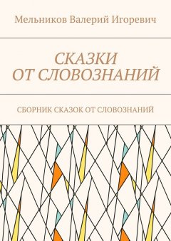 Валерий Мельников - СКАЗКИ ОТ СЛОВОЗНАНИЙ. СБОРНИК СКАЗОК ОТ СЛОВОЗНАНИЙ