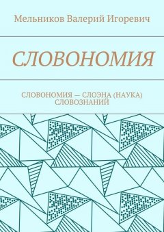 Валерий Мельников - СЛОВОНОМИЯ. СЛОВОНОМИЯ – НАУКА (СЛОЭНА) СЛОВОЗНАНИЙ