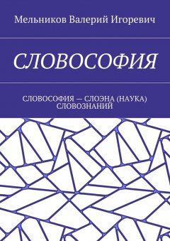 Валерий Мельников - СЛОВОСОФИЯ. СЛОВОСОФИЯ – СЛОЭНА (НАУКА) СЛОВОЗНАНИЙ