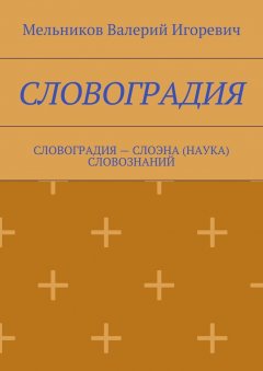 Валерий Мельников - СЛОВОГРАДИЯ. СЛОВОГРАДИЯ – СЛОЭНА (НАУКА) СЛОВОЗНАНИЙ