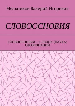 Валерий Мельников - СЛОВООСНОВИЯ. СЛОВООСНОВИЯ – СЛОЭНА (НАУКА) СЛОВОЗНАНИЙ