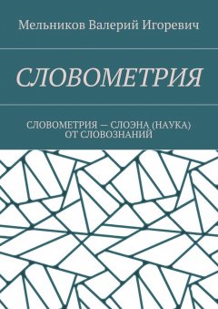 Валерий Мельников - СЛОВОМЕТРИЯ. СЛОВОМЕТРИЯ – СЛОЭНА (НАУКА) ОТ СЛОВОЗНАНИЙ
