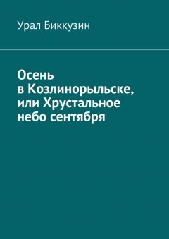 Урал Биккузин - Осень в Козлинорыльске, или Хрустальное небо сентября