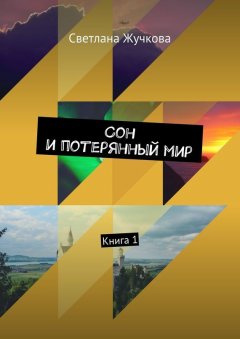 Светлана Жучкова - Сон и потерянный мир. Книга 1
