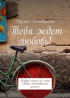 Руслан Ахмадуллин - Тебя ждет любовь! Первая книга из серии «Твоя обетованная земля»