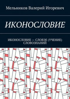Валерий Мельников - ИКОНОСЛОВИЕ. ИКОНОСЛОВИЕ – СЛОВЭЕ (УЧЕНИЕ) СЛОВОЗНАНИЙ