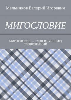 Валерий Мельников - МИГОСЛОВИЕ. МИГОСЛОВИЕ – СЛОВЭЕ (УЧЕНИЕ) СЛОВОЗНАНИЙ