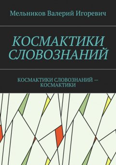 Валерий Мельников - КОСМАКТИКИ СЛОВОЗНАНИЙ. КОСМАКТИКИ СЛОВОЗНАНИЙ – КОСМАКТИКИ