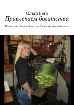 Ольга Вега - Привлекаем богатства. Мастер-класс. Секреты богатства. Улучшение денежной удачи
