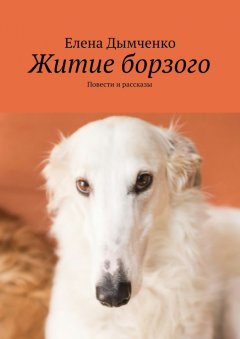 Елена Дымченко - Житие борзого. Повести и рассказы