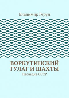 Владимир Герун - Воркутинский ГУЛАГ и шахты. Наследие СССР