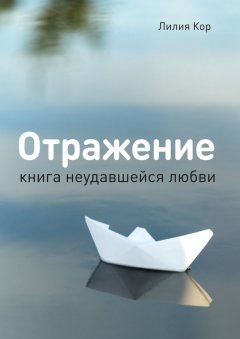 Лилия Кор - Отражение. Книга неудавшейся любви