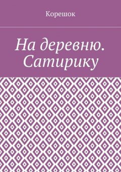 Корешок - На деревню. Сатирику