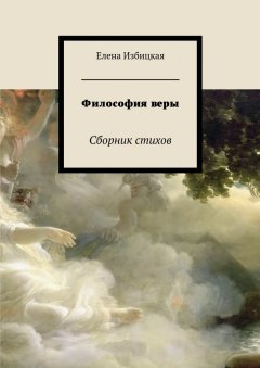 Елена Избицкая - Философия веры. Сборник стихов