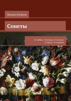 Михаил Клейнер - Сонеты. О любви. О вечном. О поэзии. О прозе. О главном