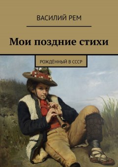 Василий Рем - Мои поздние стихи. Рождённый в СССР